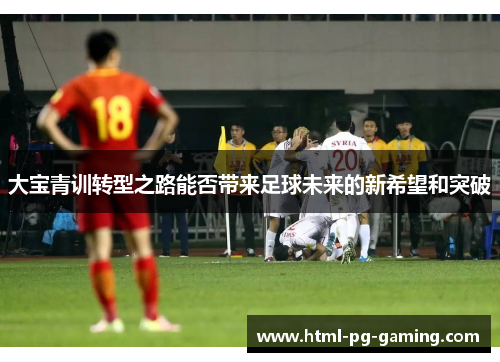 大宝青训转型之路能否带来足球未来的新希望和突破