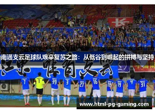 南通支云足球队艰辛复苏之路：从低谷到崛起的拼搏与坚持