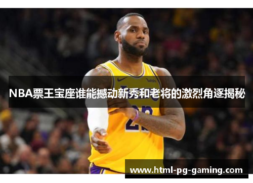 NBA票王宝座谁能撼动新秀和老将的激烈角逐揭秘