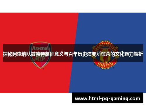 探秘阿森纳队徽独特象征意义与百年历史演变所蕴含的文化魅力解析