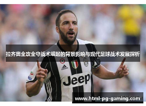 拉齐奥全攻全守战术崛起的背景影响与现代足球战术发展探析 拉齐奥全攻全守战术崛起的背景影响与现代足球战术发展探析