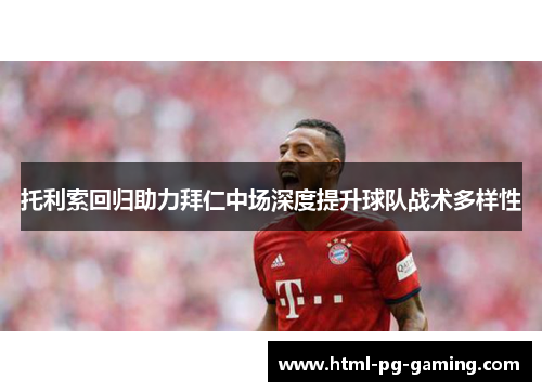 托利索回归助力拜仁中场深度提升球队战术多样性